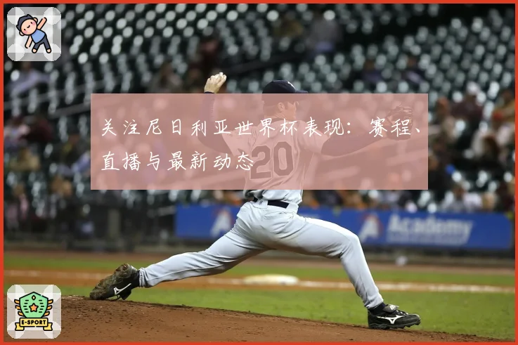 关注尼日利亚世界杯表现：赛程、直播与最新动态